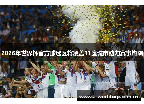 2026年世界杯官方球迷区将覆盖11座城市助力赛事热潮 2026年世界杯官方球迷区将覆盖11座城市助力赛事热潮