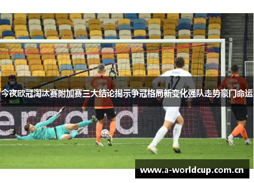 今夜欧冠淘汰赛附加赛三大结论揭示争冠格局新变化强队走势豪门命运 今夜欧冠淘汰赛附加赛三大结论揭示争冠格局新变化强队走势豪门命运