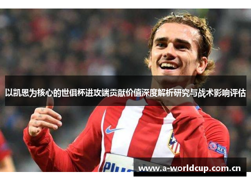 以凯恩为核心的世俱杯进攻端贡献价值深度解析研究与战术影响评估