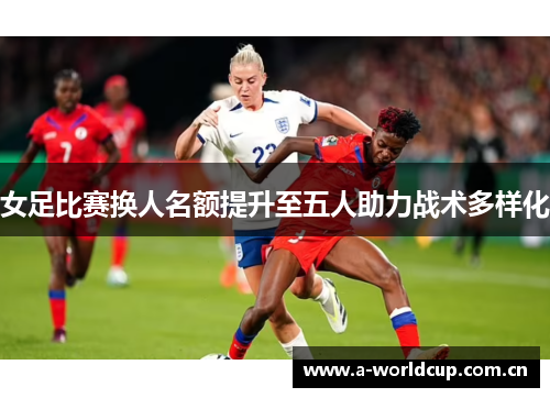 女足比赛换人名额提升至五人助力战术多样化